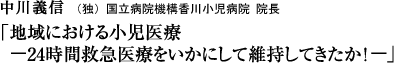 中川義信（（独）国立病院機構香川小児病院・院長）「地域における小児医療　‐24時間救急医療をいかにして維持してきたか！‐」