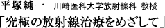 平塚純一（川崎医科大学放射線科・教授）「究極の放射線治療をめざして」